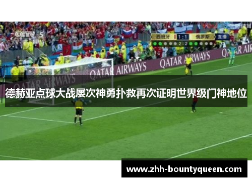 德赫亚点球大战屡次神勇扑救再次证明世界级门神地位
