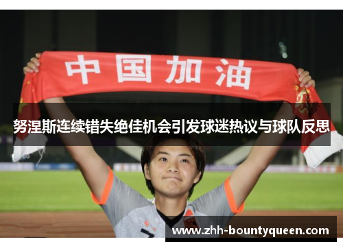 努涅斯连续错失绝佳机会引发球迷热议与球队反思