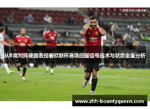 从B席对阵德国表现看欧联杯赛场回暖信号战术与状态全面分析