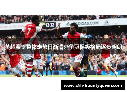 英超赛季整体走势日渐清晰争冠保级格局逐步明朗 英超赛季整体走势日渐清晰争冠保级格局逐步明朗